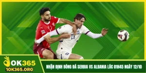 Nhận Định Bóng Đá Serbia Vs Albania Lúc 01h45 Ngày 12/10