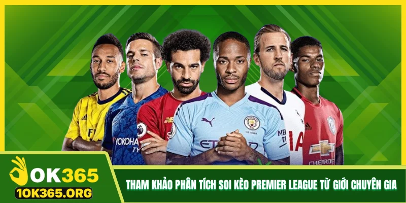 Tham khảo phân tích soi kèo Premier League từ giới chuyên gia